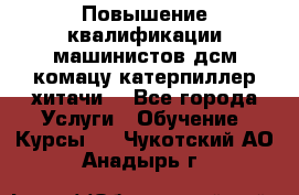 Повышение квалификации машинистов дсм комацу,катерпиллер,хитачи. - Все города Услуги » Обучение. Курсы   . Чукотский АО,Анадырь г.